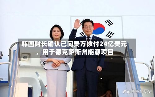 韩国财长确认已向美方拨付24亿美元，用于德克萨斯州能源项目