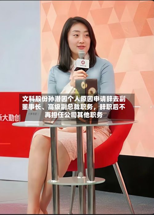 文科股份孙潜因个人原因申请辞去副董事长	、高级副总裁职务，辞职后不再担任公司其他职务-第1张图片