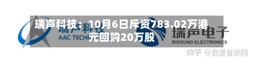 瑞声科技：10月6日斥资783.02万港元回购20万股-第2张图片