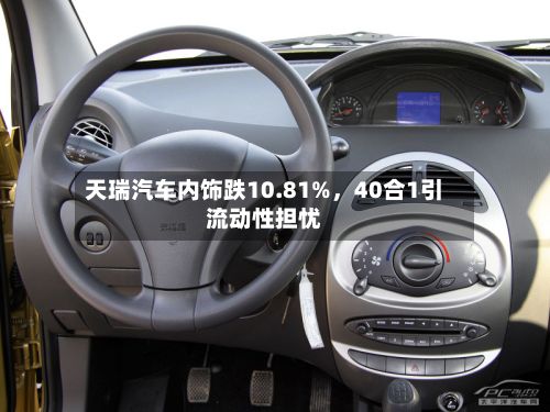 天瑞汽车内饰跌10.81%，40合1引流动性担忧