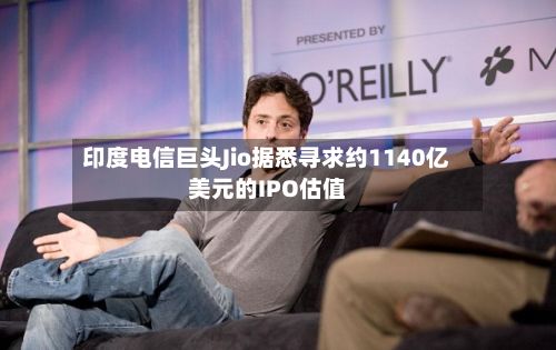 印度电信巨头Jio据悉寻求约1140亿美元的IPO估值