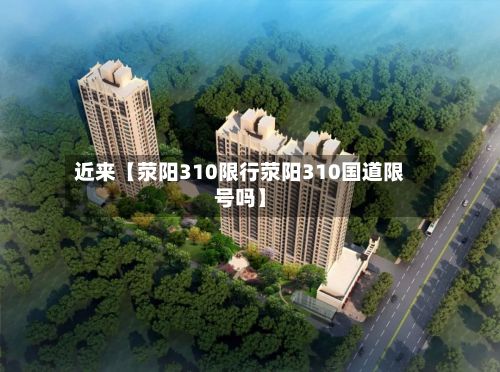 近来【荥阳310限行荥阳310国道限号吗】-第2张图片