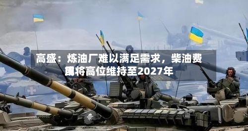 高盛：炼油厂难以满足需求，柴油费用或将高位维持至2027年-第2张图片