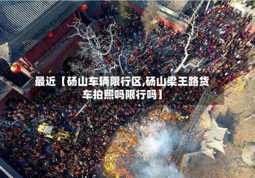 最近【砀山车辆限行区,砀山梁王路货车拍照吗限行吗】-第2张图片
