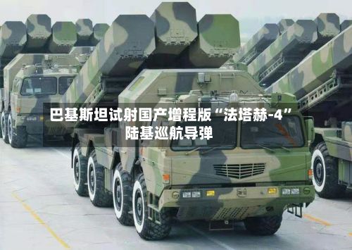 巴基斯坦试射国产增程版“法塔赫-4	”陆基巡航导弹-第2张图片