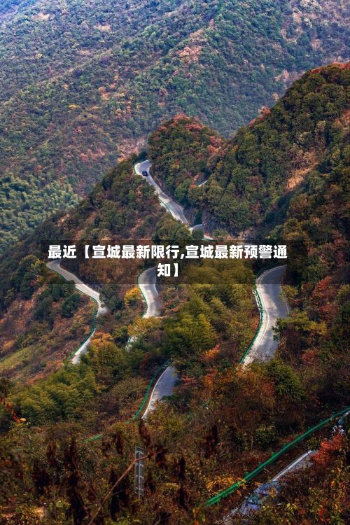 最近【宣城最新限行,宣城最新预警通知】