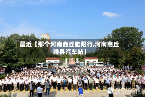最近【那个河南商丘睢限行,河南商丘睢县汽车站】-第2张图片