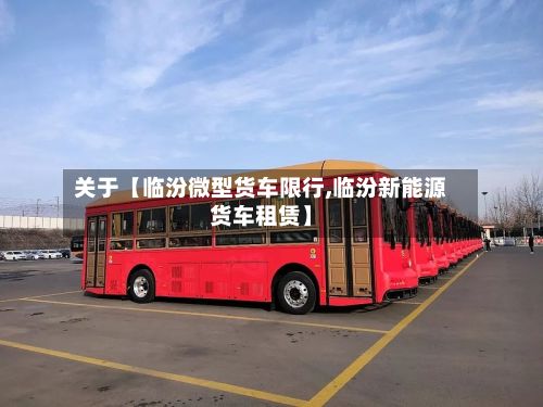 关于【临汾微型货车限行,临汾新能源货车租赁】-第3张图片