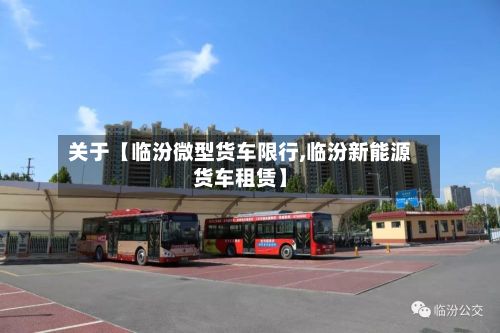 关于【临汾微型货车限行,临汾新能源货车租赁】