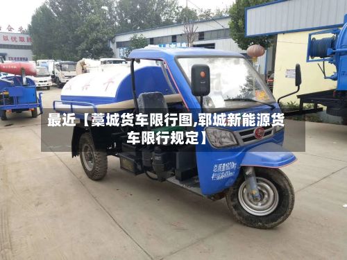 最近【藁城货车限行图,郓城新能源货车限行规定】
