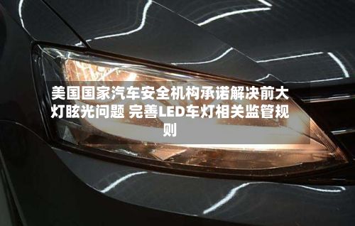 美国国家汽车安全机构承诺解决前大灯眩光问题 完善LED车灯相关监管规则-第2张图片