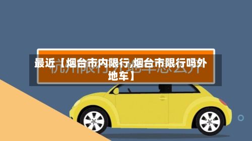 最近【烟台市内限行,烟台市限行吗外地车】-第2张图片