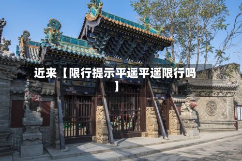 近来【限行提示平遥平遥限行吗】