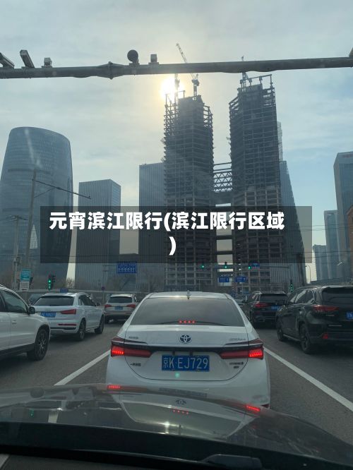 元宵滨江限行(滨江限行区域)-第3张图片