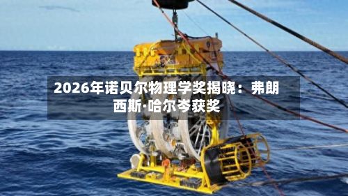 2026年诺贝尔物理学奖揭晓：弗朗西斯·哈尔岑获奖
