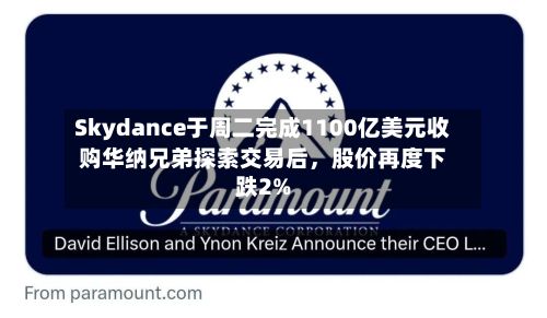 Skydance于周二完成1100亿美元收购华纳兄弟探索交易后	，股价再度下跌2%-第1张图片