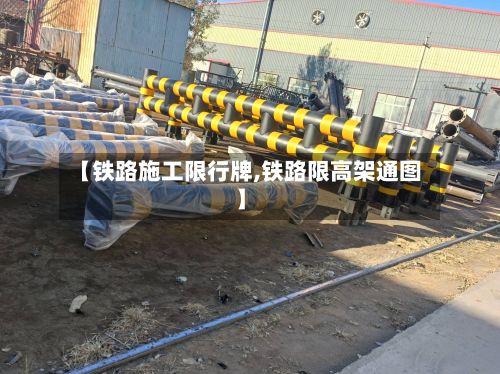 【铁路施工限行牌,铁路限高架通图】-第2张图片