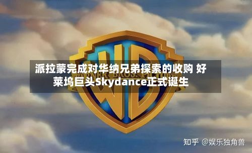 派拉蒙完成对华纳兄弟探索的收购 好莱坞巨头Skydance正式诞生