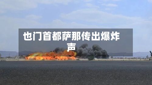 也门首都萨那传出爆炸声