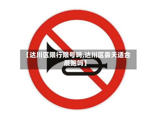 【达川区限行限号吗,达川区雾天适合晨跑吗】