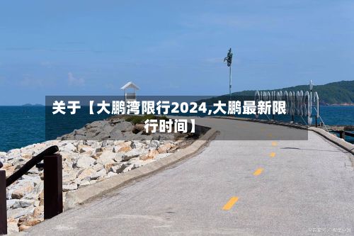 关于【大鹏湾限行2024,大鹏最新限行时间】
