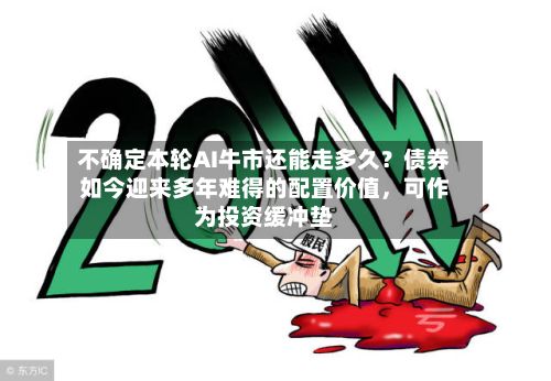 不确定本轮AI牛市还能走多久？债券如今迎来多年难得的配置价值，可作为投资缓冲垫