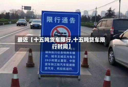 最近【十五吨货车限行,十五吨货车限行时间】-第2张图片