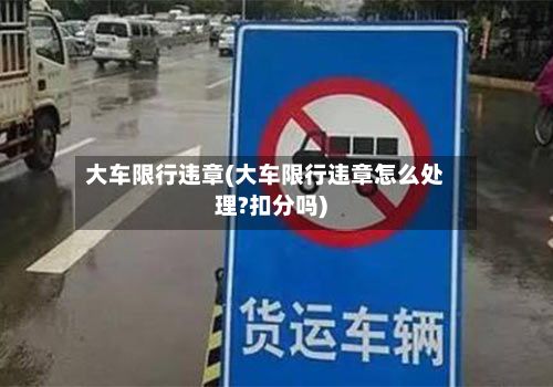 大车限行违章(大车限行违章怎么处理?扣分吗)