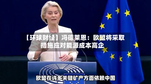 【环球财经】冯德莱恩：欧盟将采取措施应对能源成本高企