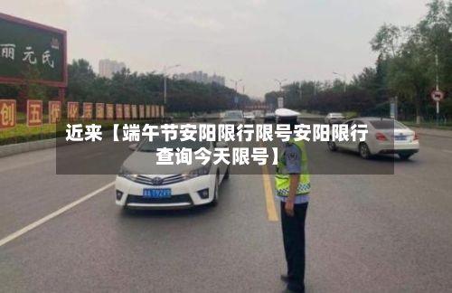 近来【端午节安阳限行限号安阳限行查询今天限号】-第3张图片