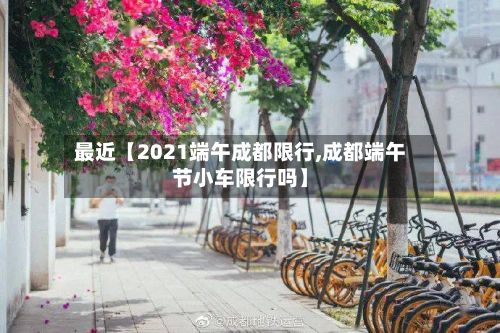 最近【2021端午成都限行,成都端午节小车限行吗】