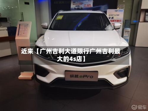 近来【广州吉利大道限行广州吉利最大的4s店】-第2张图片