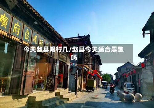 今天赵县限行几/赵县今天适合晨跑吗