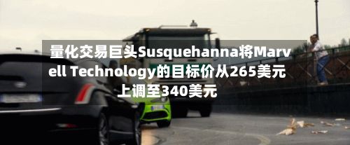 量化交易巨头Susquehanna将Marvell Technology的目标价从265美元上调至340美元-第1张图片