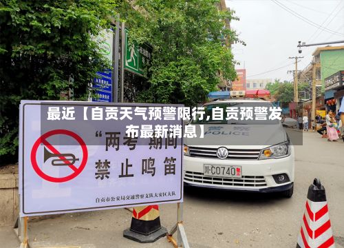 最近【自贡天气预警限行,自贡预警发布最新消息】-第3张图片