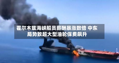 霍尔木兹海峡船员薪酬暴涨数倍 中东局势致超大型油轮保费飙升