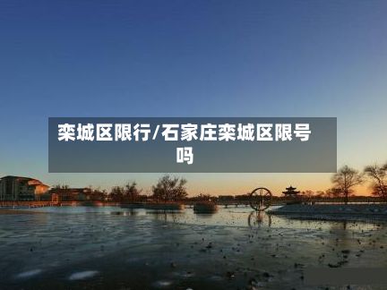 栾城区限行/石家庄栾城区限号吗