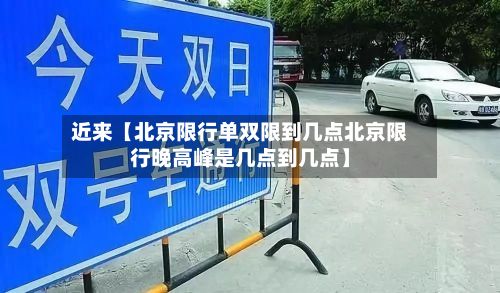 近来【北京限行单双限到几点北京限行晚高峰是几点到几点】-第2张图片