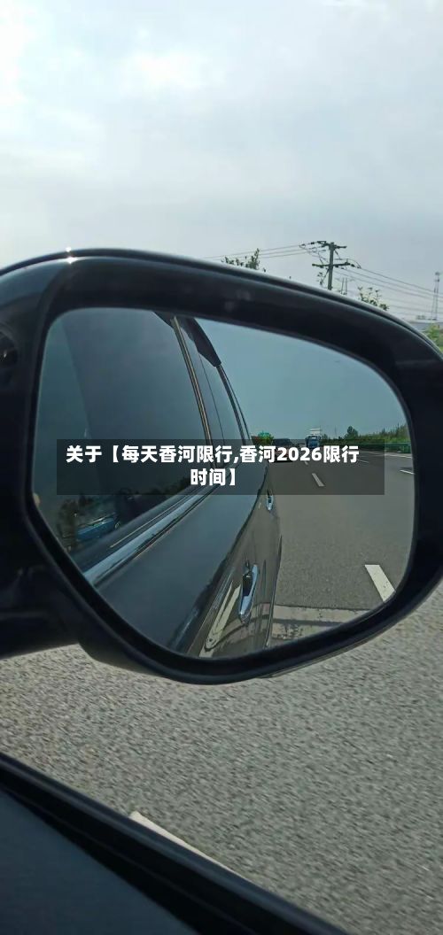 关于【每天香河限行,香河2026限行时间】-第2张图片