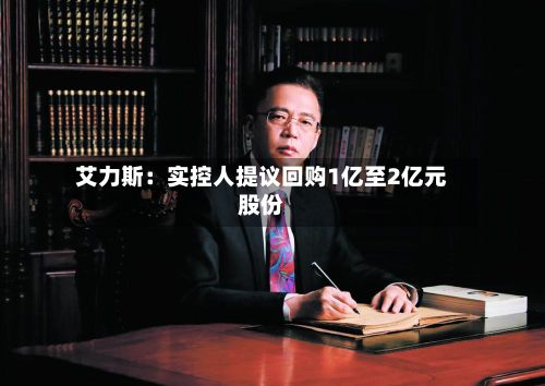 艾力斯：实控人提议回购1亿至2亿元股份-第1张图片