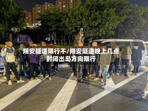 翔安隧道限行不/翔安隧道晚上几点封闭出岛方向限行