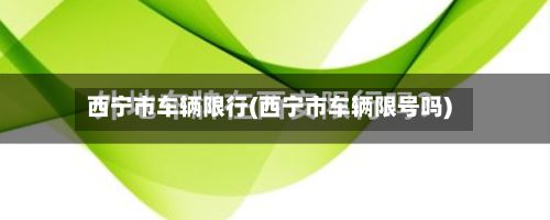 西宁市车辆限行(西宁市车辆限号吗)-第2张图片