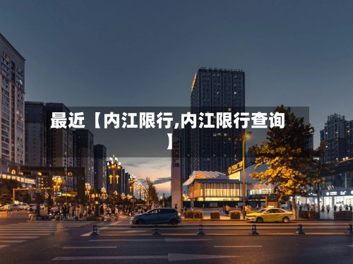 最近【内江限行,内江限行查询】-第2张图片
