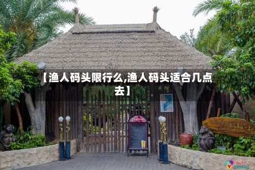【渔人码头限行么,渔人码头适合几点去】