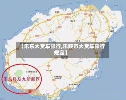 【乐东大货车限行,乐陵市大货车限行规定】