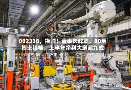 002338，换帅！董事长辞职	，80后博士接棒，上半年净利大增超九成-第1张图片