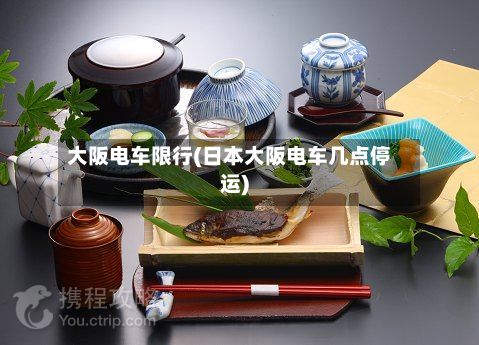 大阪电车限行(日本大阪电车几点停运)