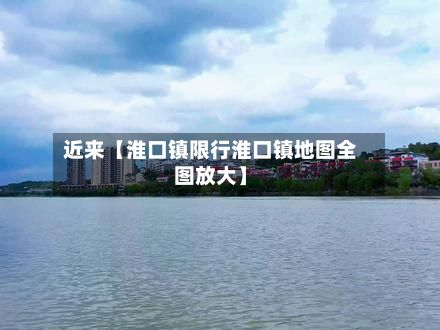 近来【淮口镇限行淮口镇地图全图放大】-第3张图片