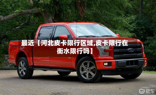 最近【河北皮卡限行区域,皮卡限行在衡水限行吗】-第2张图片