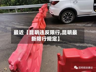 最近【昆明违反限行,昆明最新限行规定】-第2张图片